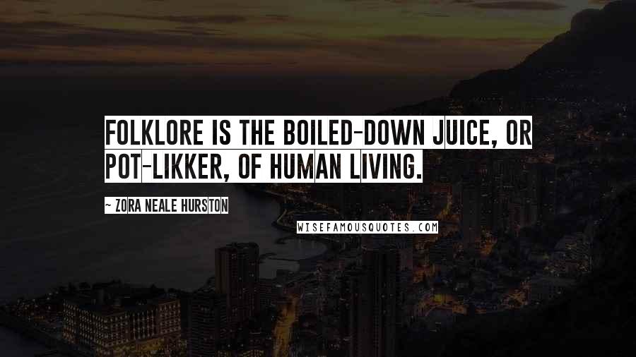Zora Neale Hurston Quotes: Folklore is the boiled-down juice, or pot-likker, of human living.