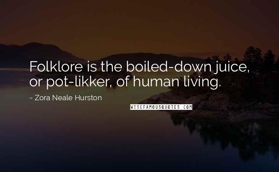 Zora Neale Hurston Quotes: Folklore is the boiled-down juice, or pot-likker, of human living.