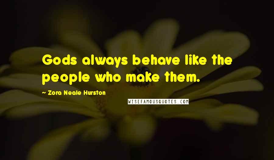 Zora Neale Hurston Quotes: Gods always behave like the people who make them.