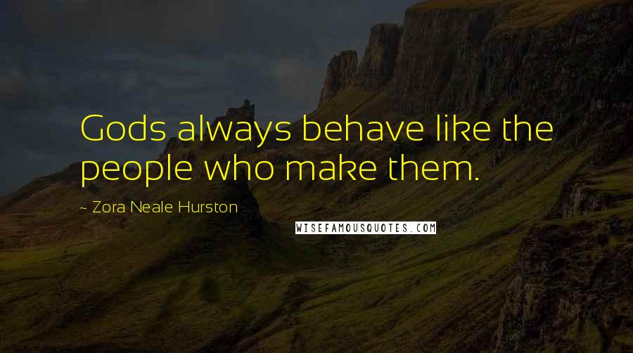 Zora Neale Hurston Quotes: Gods always behave like the people who make them.