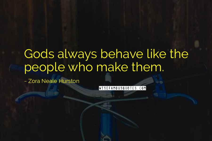 Zora Neale Hurston Quotes: Gods always behave like the people who make them.