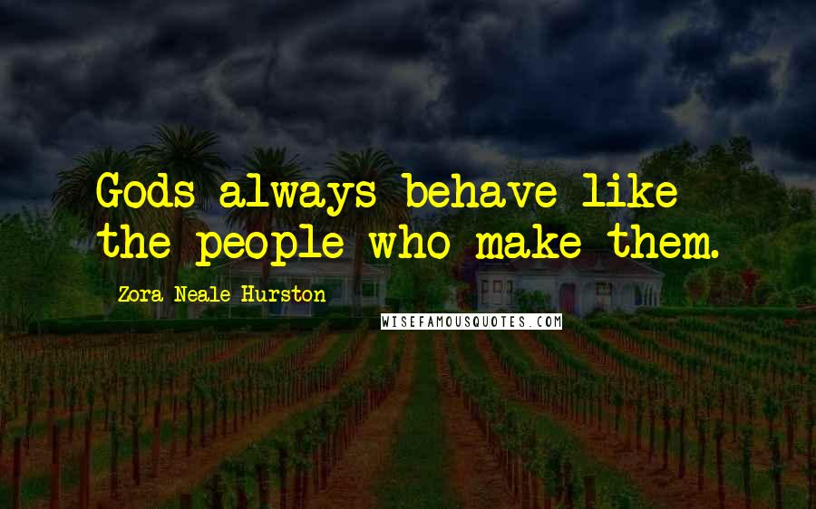 Zora Neale Hurston Quotes: Gods always behave like the people who make them.