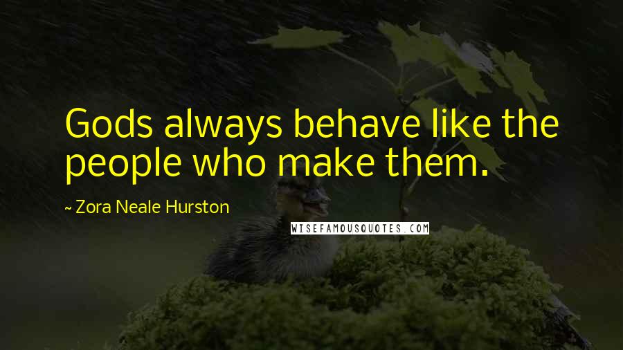 Zora Neale Hurston Quotes: Gods always behave like the people who make them.