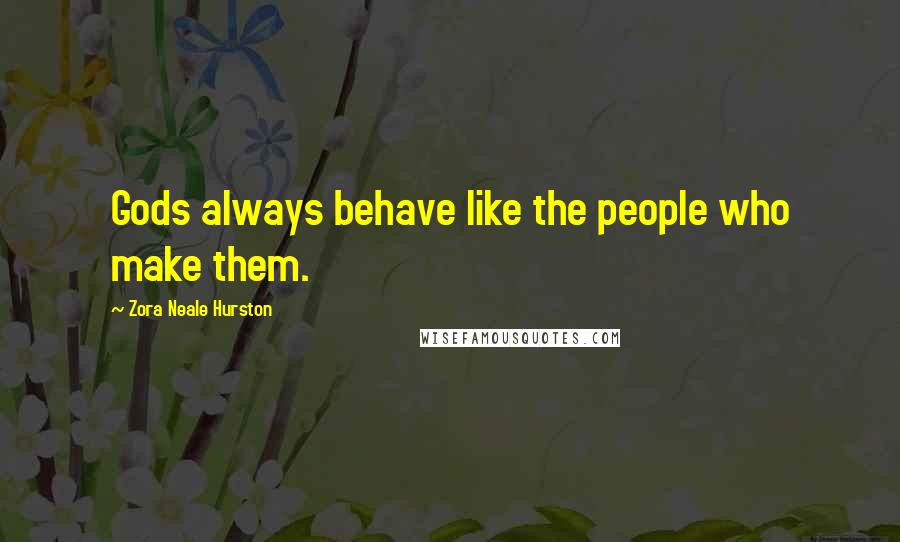 Zora Neale Hurston Quotes: Gods always behave like the people who make them.