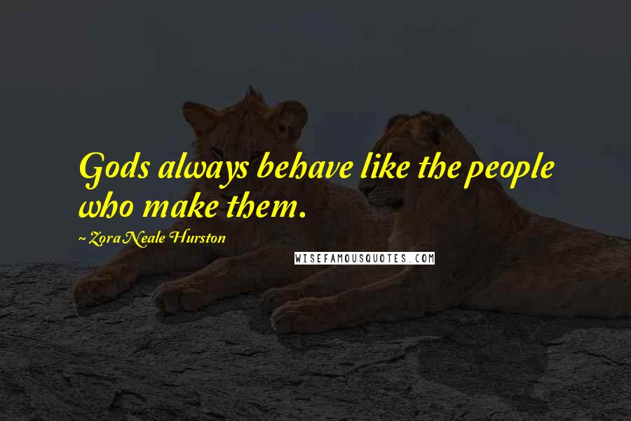 Zora Neale Hurston Quotes: Gods always behave like the people who make them.