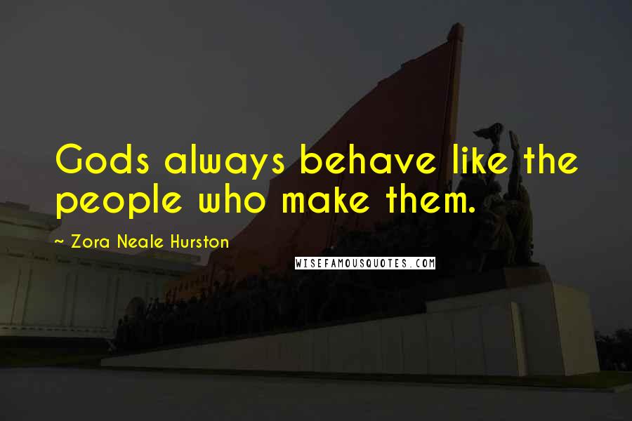 Zora Neale Hurston Quotes: Gods always behave like the people who make them.