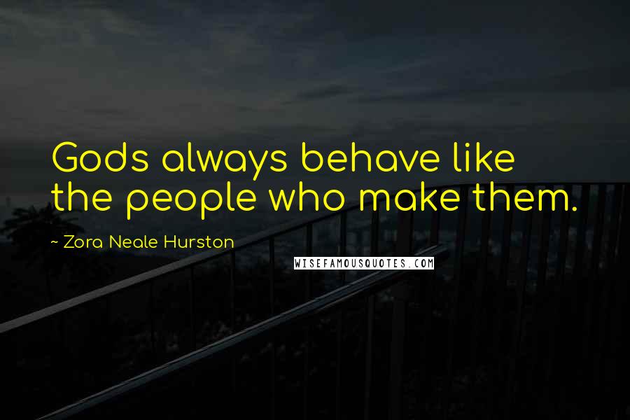 Zora Neale Hurston Quotes: Gods always behave like the people who make them.