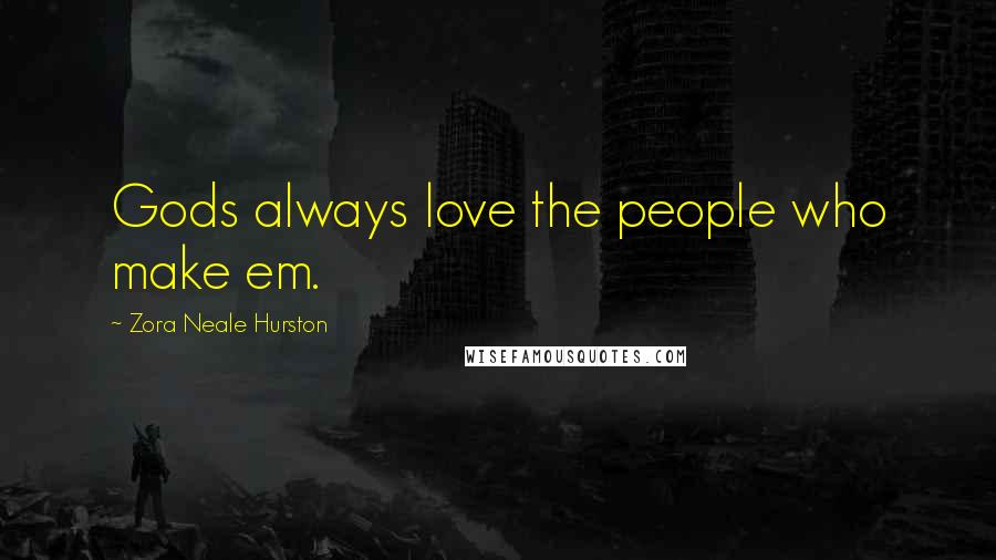 Zora Neale Hurston Quotes: Gods always love the people who make em.