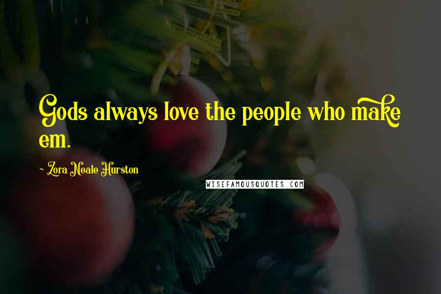 Zora Neale Hurston Quotes: Gods always love the people who make em.