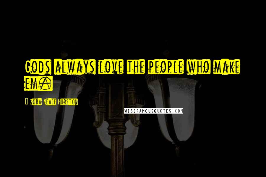 Zora Neale Hurston Quotes: Gods always love the people who make em.