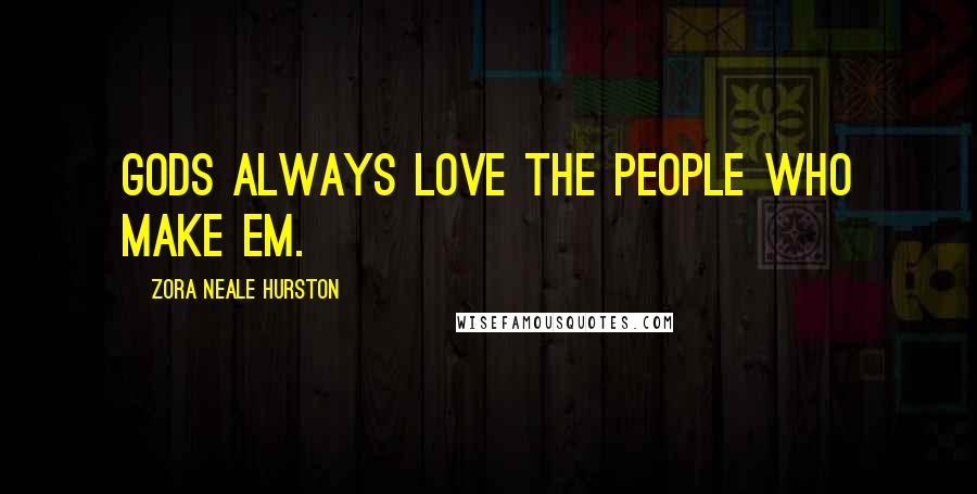 Zora Neale Hurston Quotes: Gods always love the people who make em.