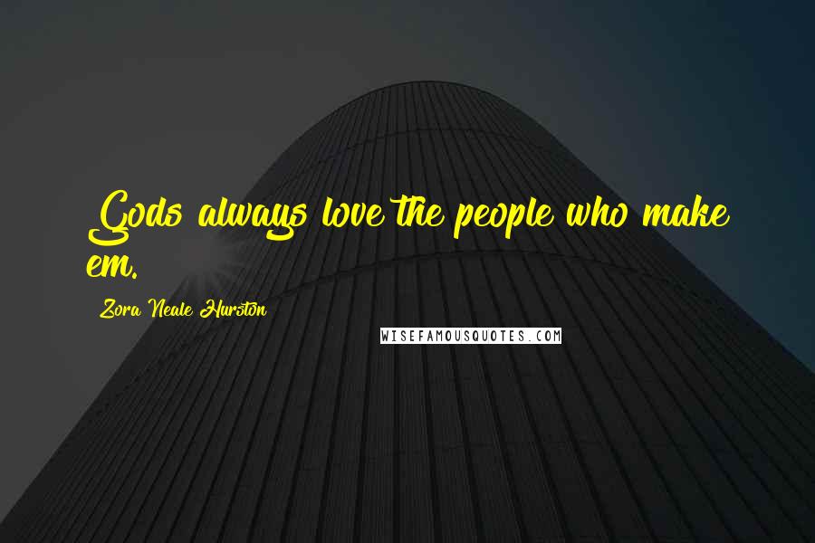 Zora Neale Hurston Quotes: Gods always love the people who make em.