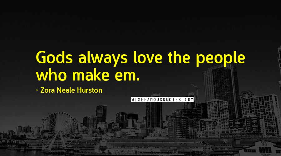 Zora Neale Hurston Quotes: Gods always love the people who make em.