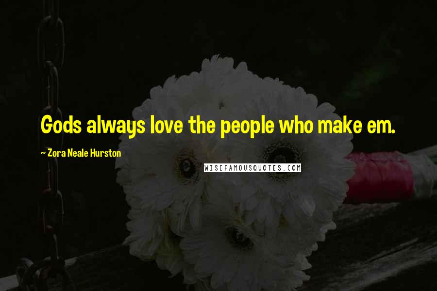 Zora Neale Hurston Quotes: Gods always love the people who make em.