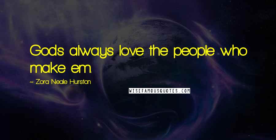 Zora Neale Hurston Quotes: Gods always love the people who make em.