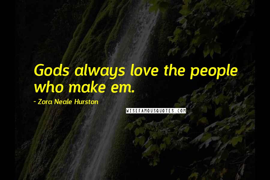 Zora Neale Hurston Quotes: Gods always love the people who make em.