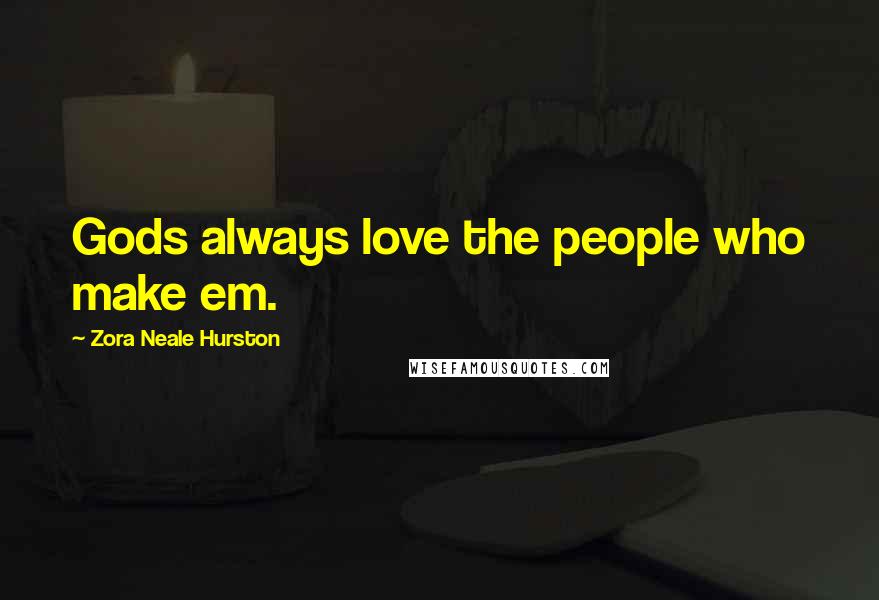 Zora Neale Hurston Quotes: Gods always love the people who make em.