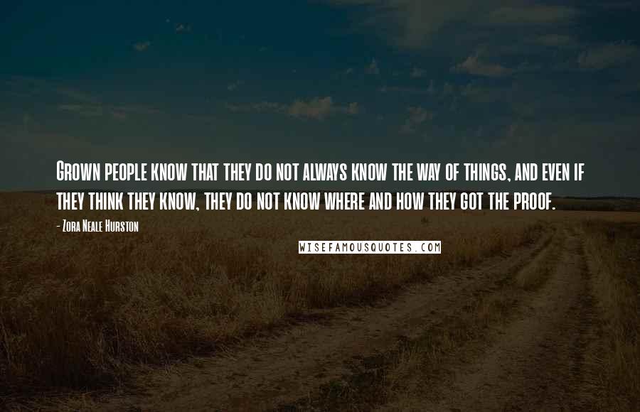 Zora Neale Hurston Quotes: Grown people know that they do not always know the way of things, and even if they think they know, they do not know where and how they got the proof.