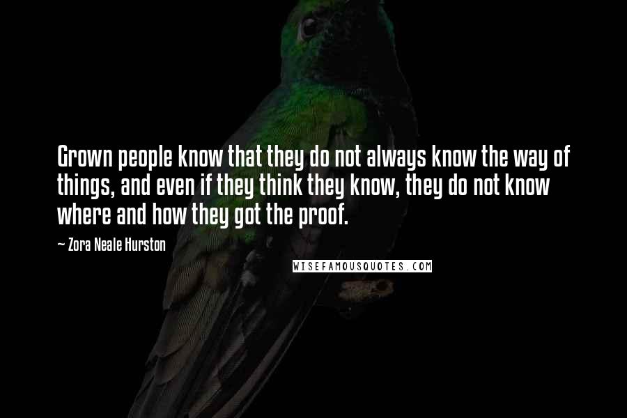 Zora Neale Hurston Quotes: Grown people know that they do not always know the way of things, and even if they think they know, they do not know where and how they got the proof.