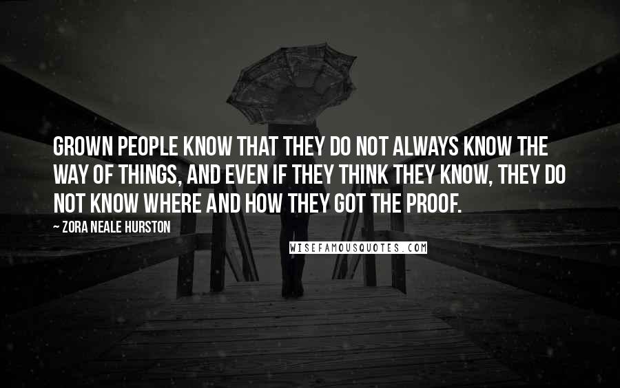 Zora Neale Hurston Quotes: Grown people know that they do not always know the way of things, and even if they think they know, they do not know where and how they got the proof.