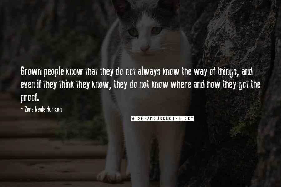 Zora Neale Hurston Quotes: Grown people know that they do not always know the way of things, and even if they think they know, they do not know where and how they got the proof.