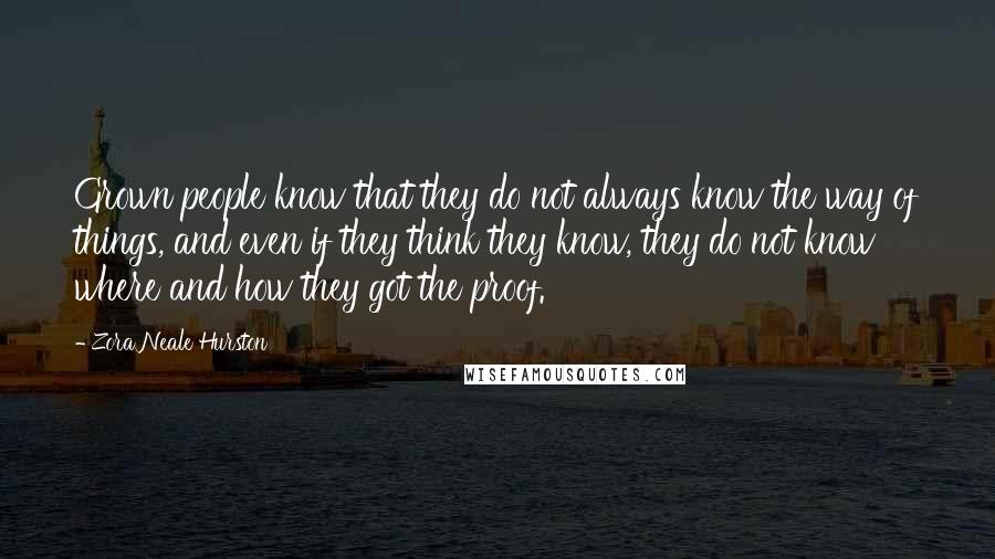 Zora Neale Hurston Quotes: Grown people know that they do not always know the way of things, and even if they think they know, they do not know where and how they got the proof.