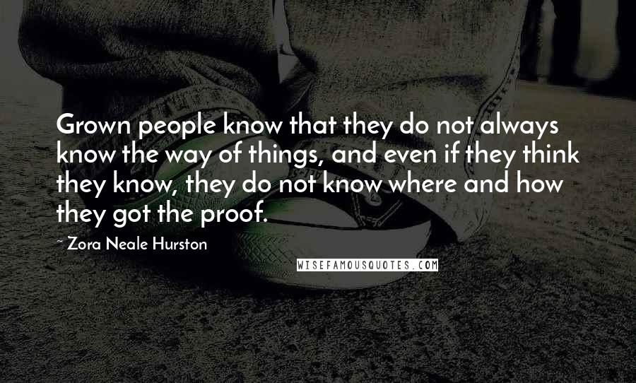 Zora Neale Hurston Quotes: Grown people know that they do not always know the way of things, and even if they think they know, they do not know where and how they got the proof.