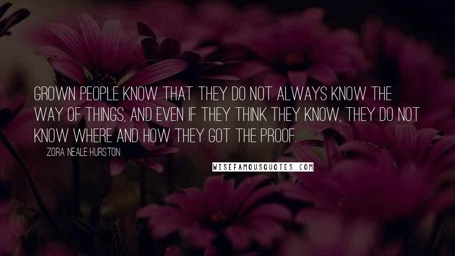 Zora Neale Hurston Quotes: Grown people know that they do not always know the way of things, and even if they think they know, they do not know where and how they got the proof.