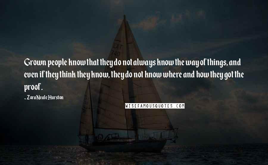 Zora Neale Hurston Quotes: Grown people know that they do not always know the way of things, and even if they think they know, they do not know where and how they got the proof.