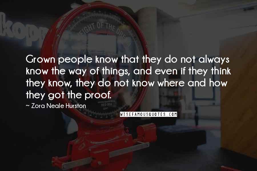 Zora Neale Hurston Quotes: Grown people know that they do not always know the way of things, and even if they think they know, they do not know where and how they got the proof.