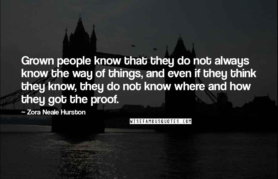 Zora Neale Hurston Quotes: Grown people know that they do not always know the way of things, and even if they think they know, they do not know where and how they got the proof.