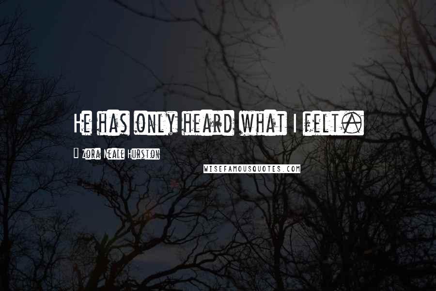 Zora Neale Hurston Quotes: He has only heard what I felt.