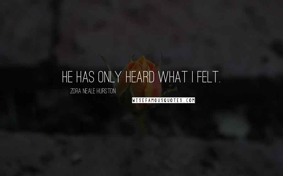 Zora Neale Hurston Quotes: He has only heard what I felt.