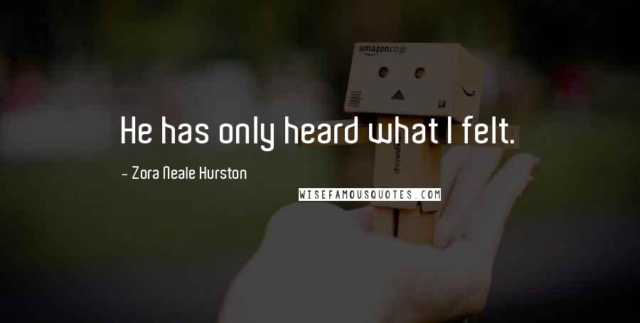 Zora Neale Hurston Quotes: He has only heard what I felt.