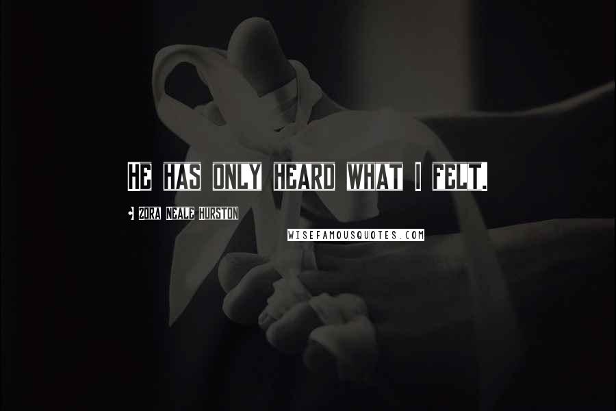 Zora Neale Hurston Quotes: He has only heard what I felt.