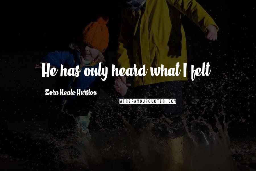 Zora Neale Hurston Quotes: He has only heard what I felt.