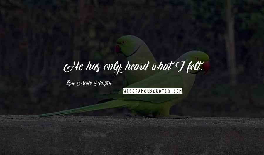 Zora Neale Hurston Quotes: He has only heard what I felt.