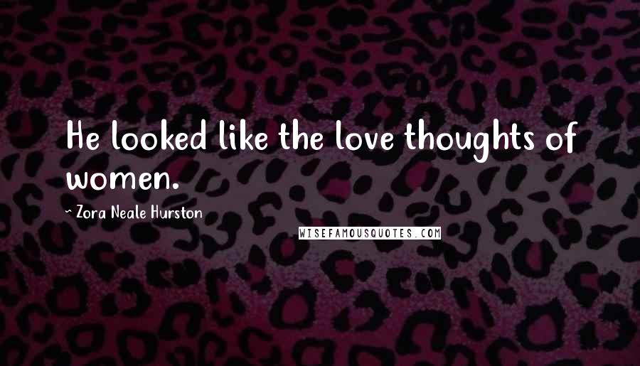 Zora Neale Hurston Quotes: He looked like the love thoughts of women.