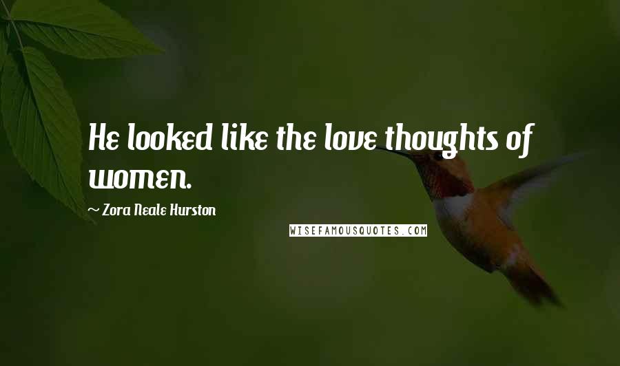 Zora Neale Hurston Quotes: He looked like the love thoughts of women.