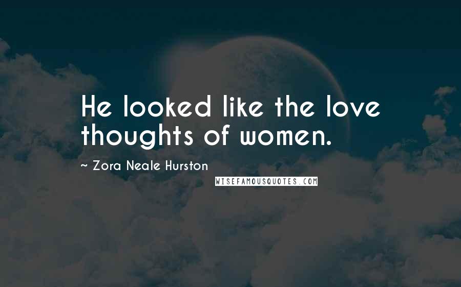 Zora Neale Hurston Quotes: He looked like the love thoughts of women.