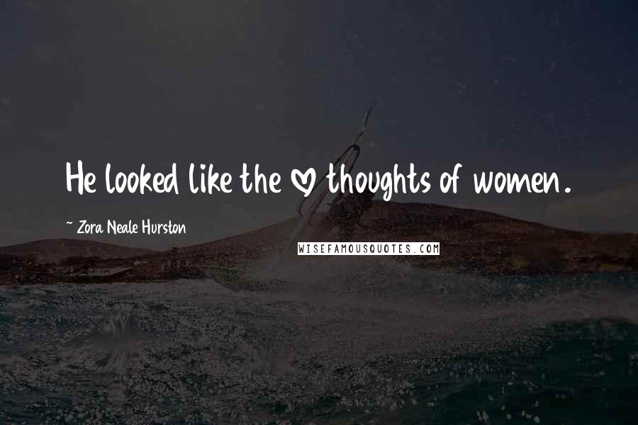 Zora Neale Hurston Quotes: He looked like the love thoughts of women.