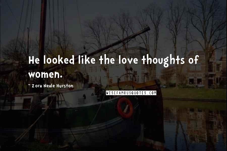 Zora Neale Hurston Quotes: He looked like the love thoughts of women.