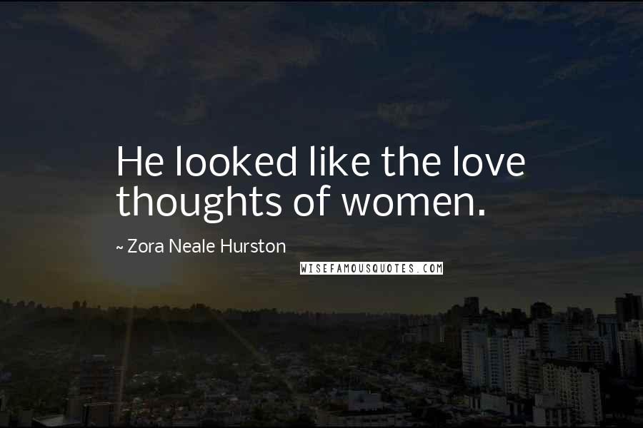 Zora Neale Hurston Quotes: He looked like the love thoughts of women.