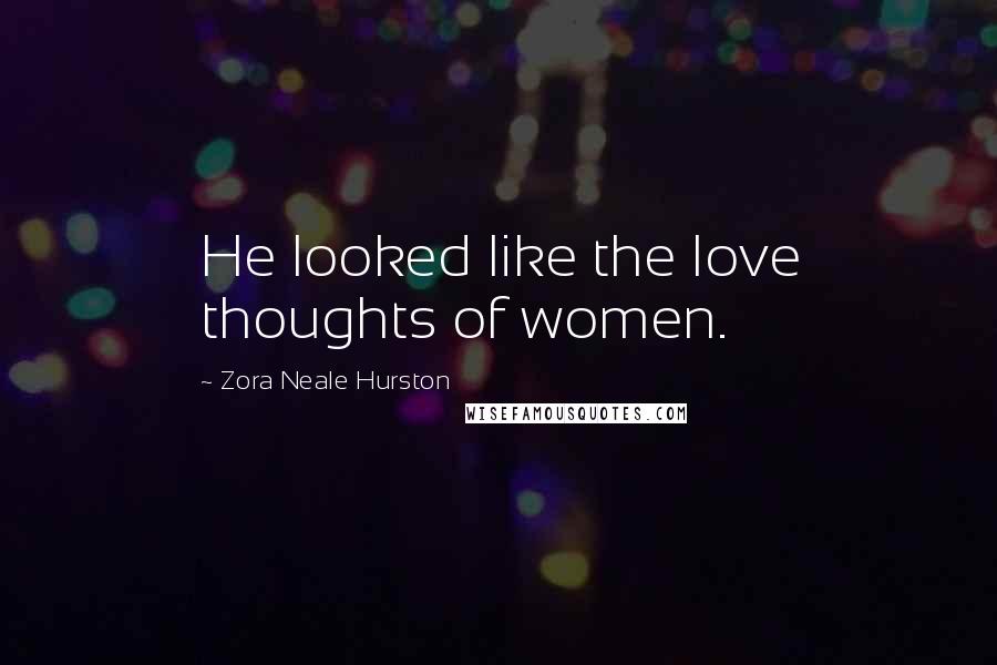 Zora Neale Hurston Quotes: He looked like the love thoughts of women.