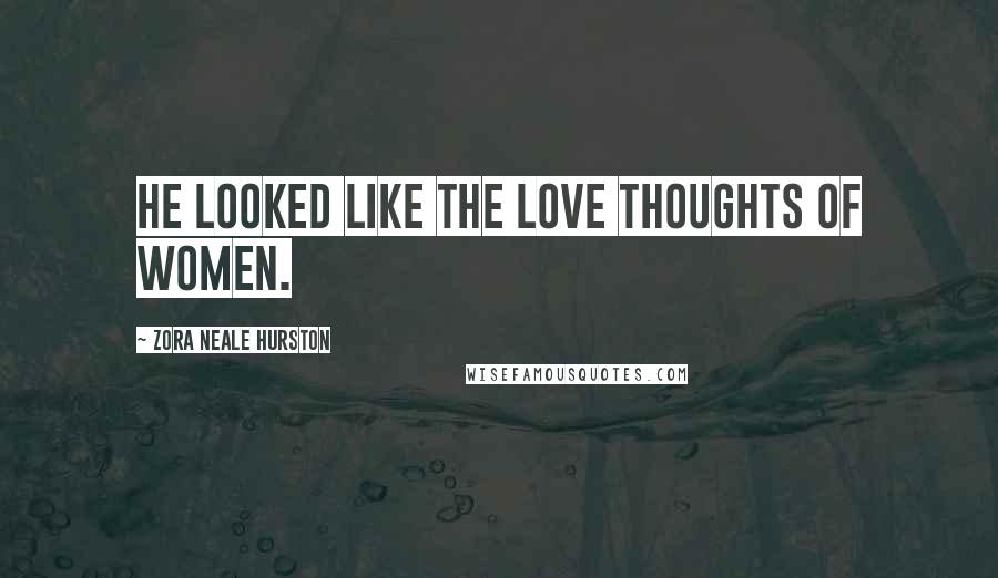 Zora Neale Hurston Quotes: He looked like the love thoughts of women.