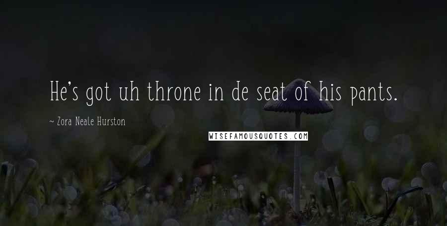 Zora Neale Hurston Quotes: He's got uh throne in de seat of his pants.