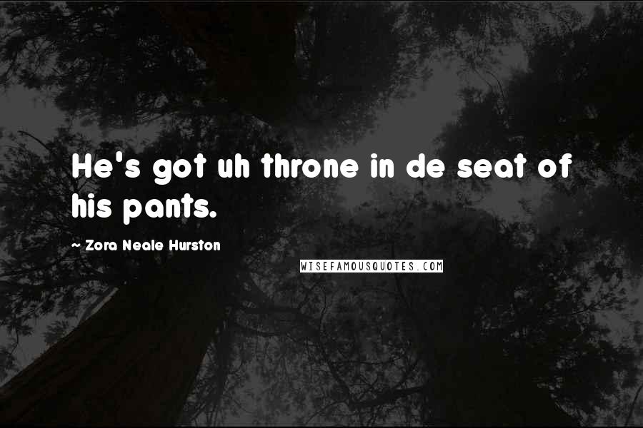 Zora Neale Hurston Quotes: He's got uh throne in de seat of his pants.