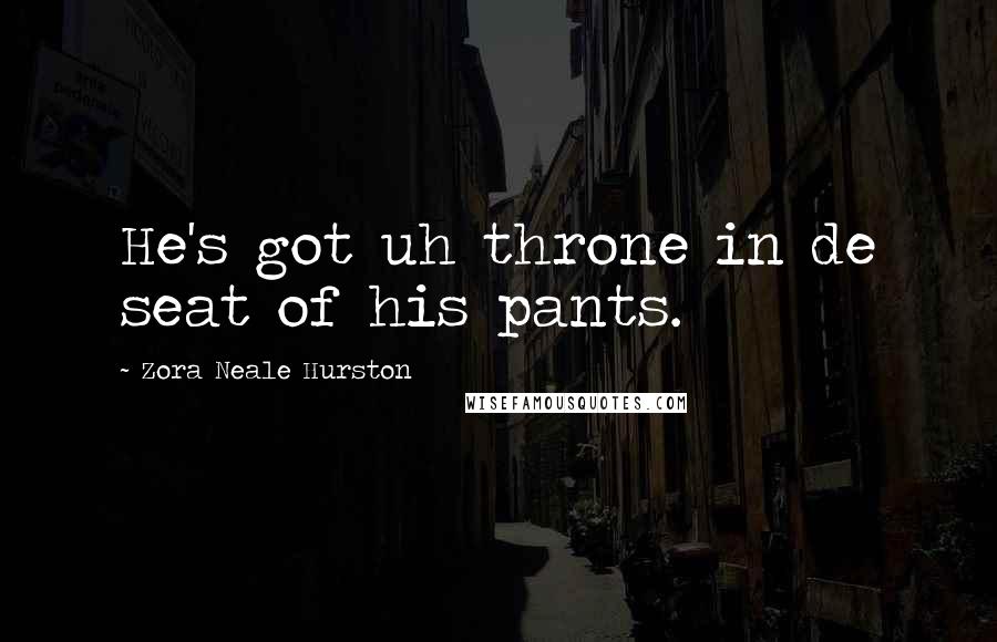 Zora Neale Hurston Quotes: He's got uh throne in de seat of his pants.