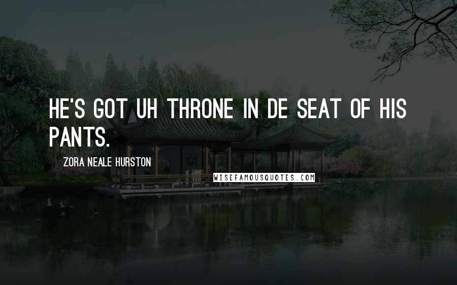 Zora Neale Hurston Quotes: He's got uh throne in de seat of his pants.