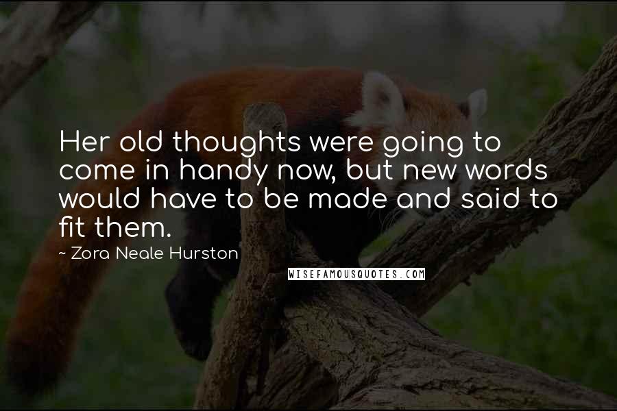 Zora Neale Hurston Quotes: Her old thoughts were going to come in handy now, but new words would have to be made and said to fit them.